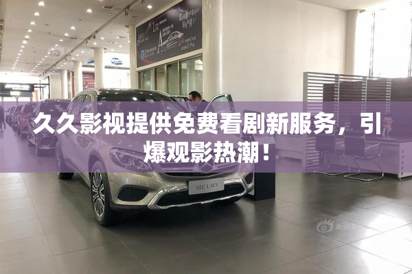 久久影视提供免费看剧新服务，引爆观影热潮！