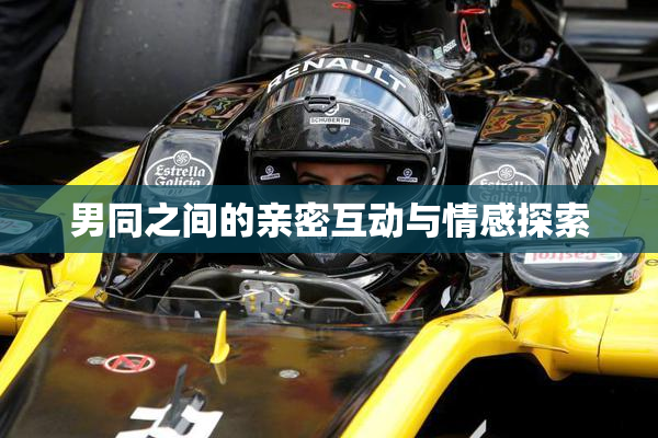 男同之间的亲密互动与情感探索