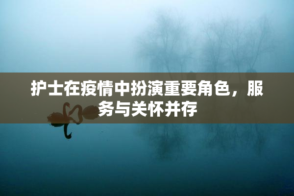 护士在疫情中扮演重要角色，服务与关怀并存