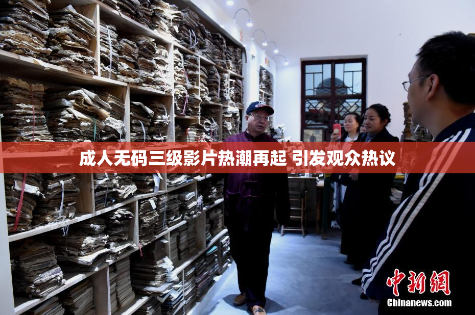 成人无码三级影片热潮再起 引发观众热议