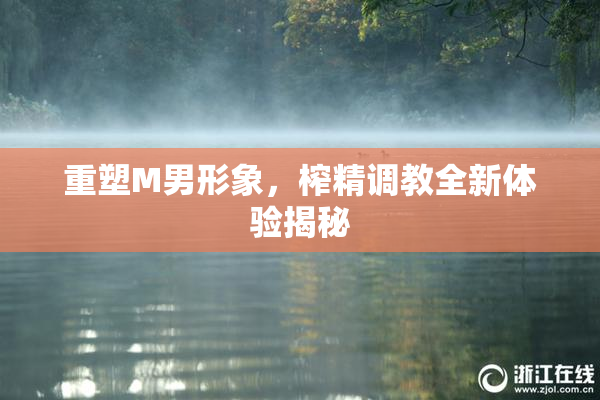 重塑M男形象，榨精调教全新体验揭秘