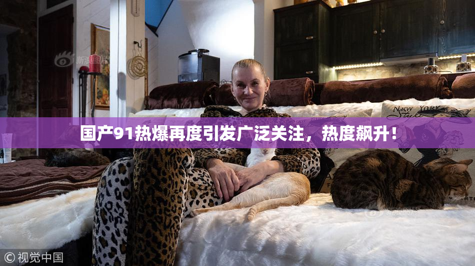 国产91热爆再度引发广泛关注，热度飙升！