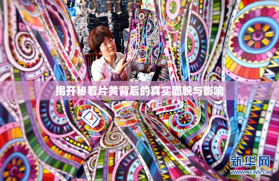 揭开秘看片黄背后的真实面貌与影响