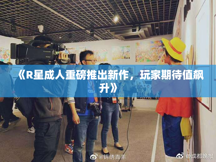 《R星成人重磅推出新作，玩家期待值飙升》