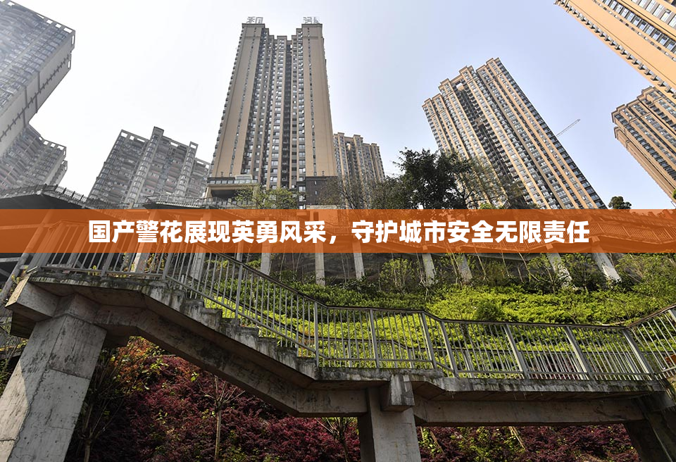 国产警花展现英勇风采，守护城市安全无限责任