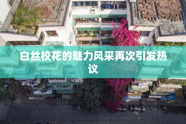 白丝校花的魅力风采再次引发热议