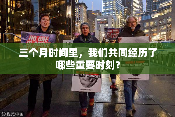三个月时间里，我们共同经历了哪些重要时刻？