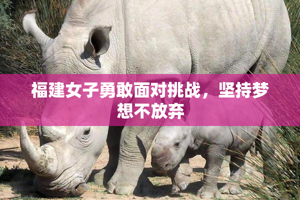 福建女子勇敢面对挑战，坚持梦想不放弃