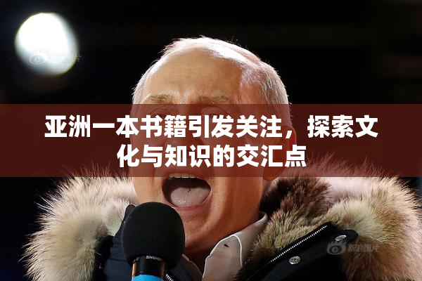 亚洲一本书籍引发关注，探索文化与知识的交汇点