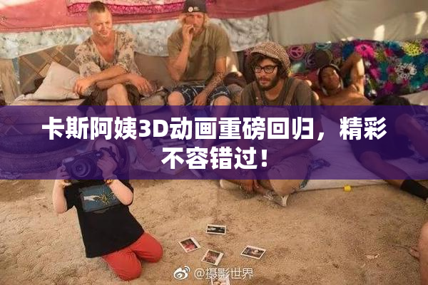 卡斯阿姨3D动画重磅回归，精彩不容错过！
