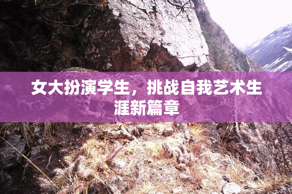 女大扮演学生，挑战自我艺术生涯新篇章