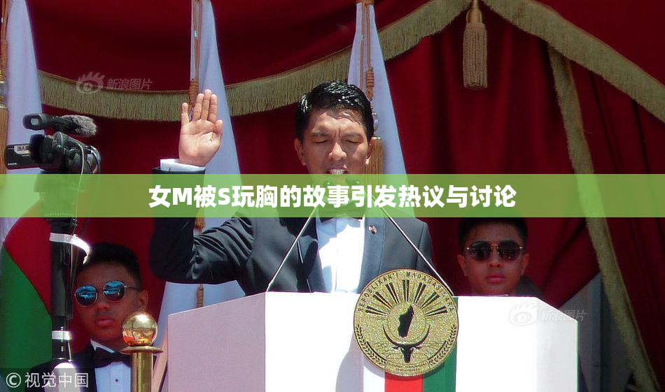 女M被S玩胸的故事引发热议与讨论