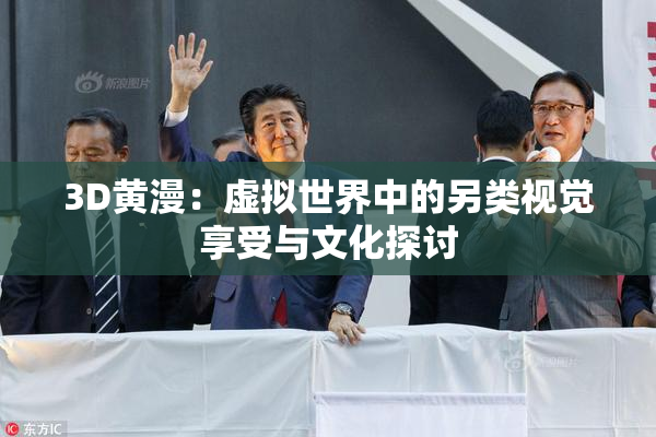 3D黄漫：虚拟世界中的另类视觉享受与文化探讨