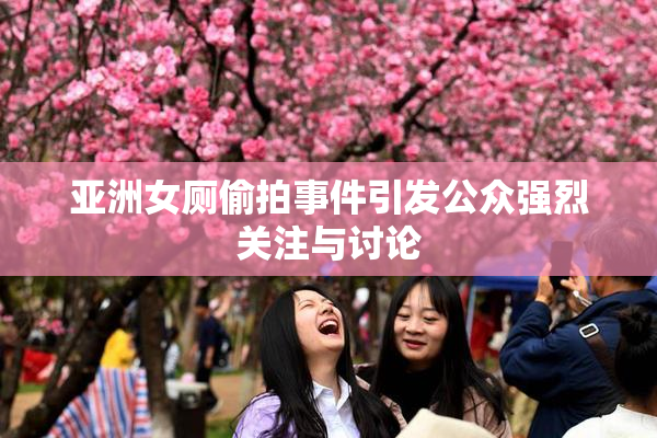 亚洲女厕偷拍事件引发公众强烈关注与讨论