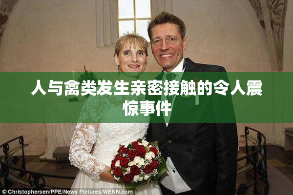 人与禽类发生亲密接触的令人震惊事件
