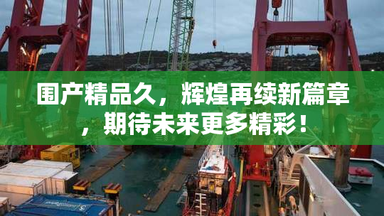 围产精品久，辉煌再续新篇章，期待未来更多精彩！