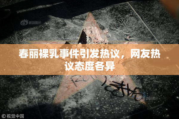 春丽裸乳事件引发热议，网友热议态度各异