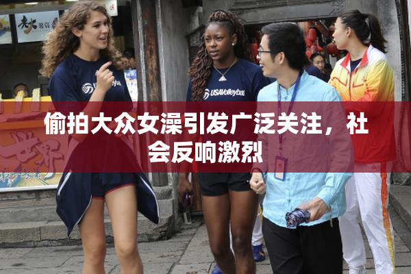 偷拍大众女澡引发广泛关注，社会反响激烈