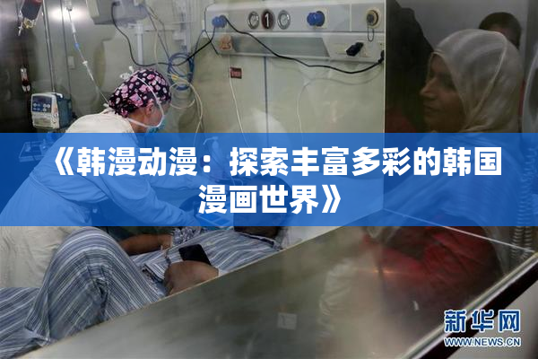 《韩漫动漫：探索丰富多彩的韩国漫画世界》