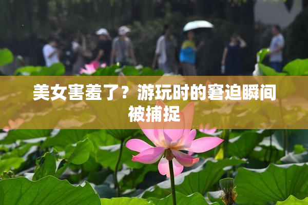 美女害羞了？游玩时的窘迫瞬间被捕捉