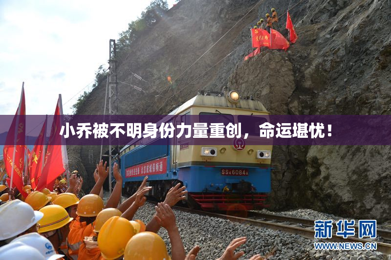 小乔被不明身份力量重创，命运堪忧！