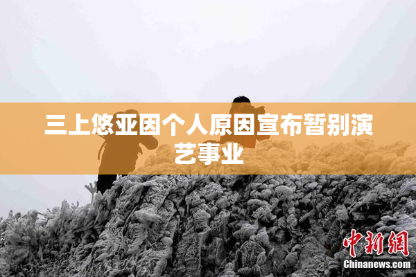 三上悠亚因个人原因宣布暂别演艺事业