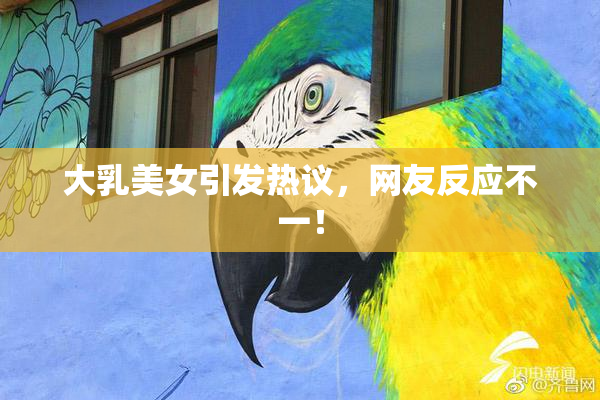 大乳美女引发热议，网友反应不一！