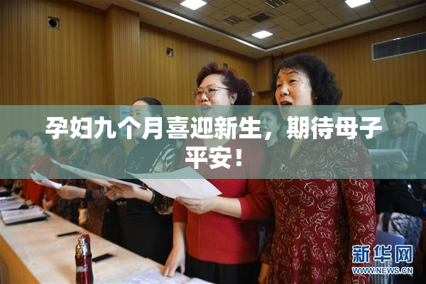 孕妇九个月喜迎新生，期待母子平安！