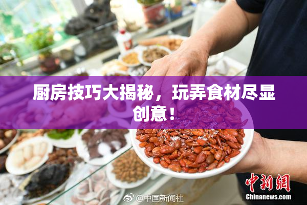 厨房技巧大揭秘，玩弄食材尽显创意！