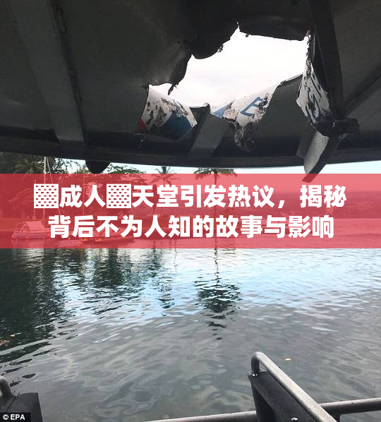▓成人▓天堂引发热议，揭秘背后不为人知的故事与影响