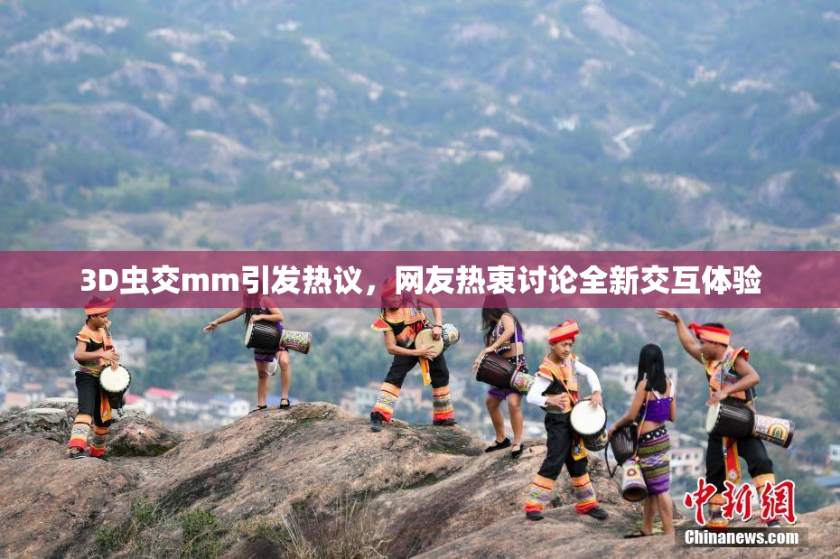 3D虫交mm引发热议，网友热衷讨论全新交互体验