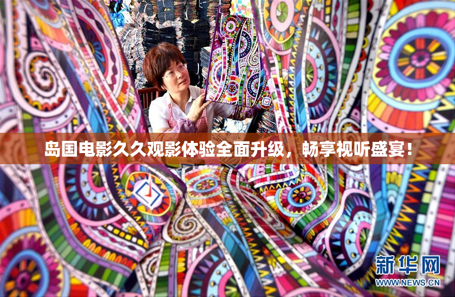 岛国电影久久观影体验全面升级，畅享视听盛宴！