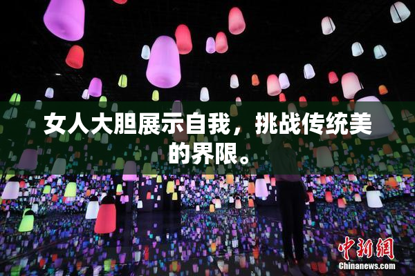 女人大胆展示自我，挑战传统美的界限。