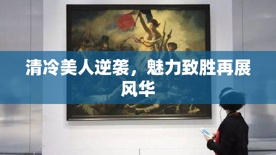 清冷美人逆袭，魅力致胜再展风华