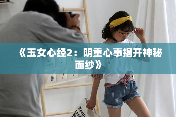 《玉女心经2：阴重心事揭开神秘面纱》