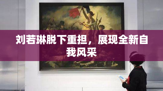 刘若琳脱下重担，展现全新自我风采