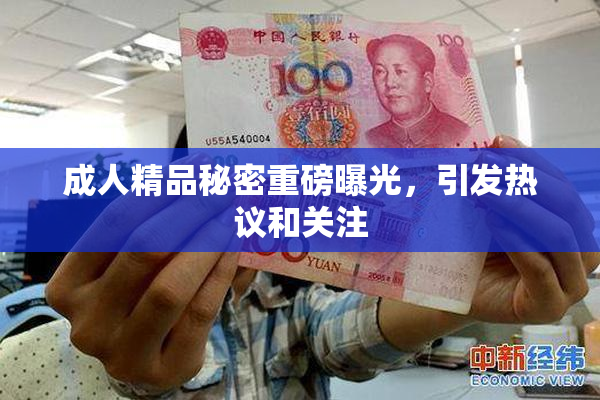 成人精品秘密重磅曝光，引发热议和关注