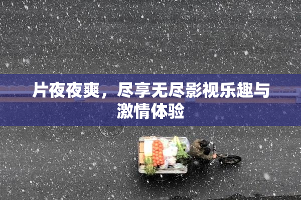 片夜夜爽，尽享无尽影视乐趣与激情体验
