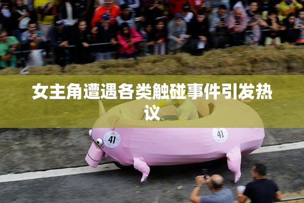 女主角遭遇各类触碰事件引发热议