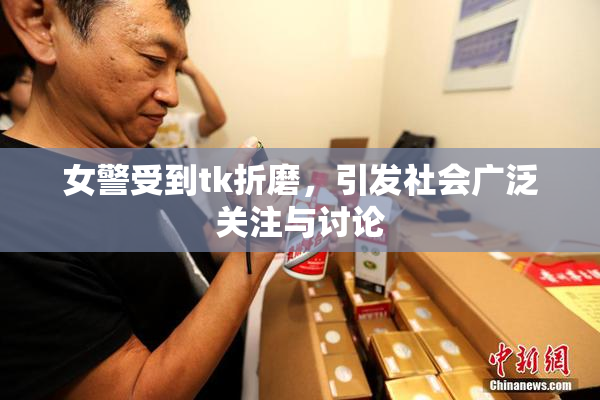 女警受到tk折磨，引发社会广泛关注与讨论
