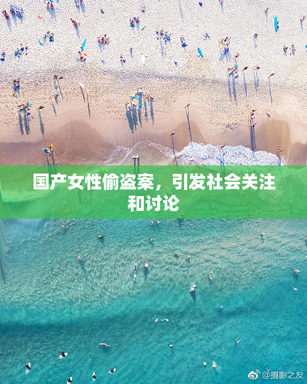 国产女性偷盗案，引发社会关注和讨论