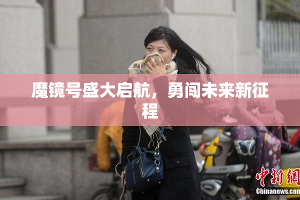 魔镜号盛大启航，勇闯未来新征程