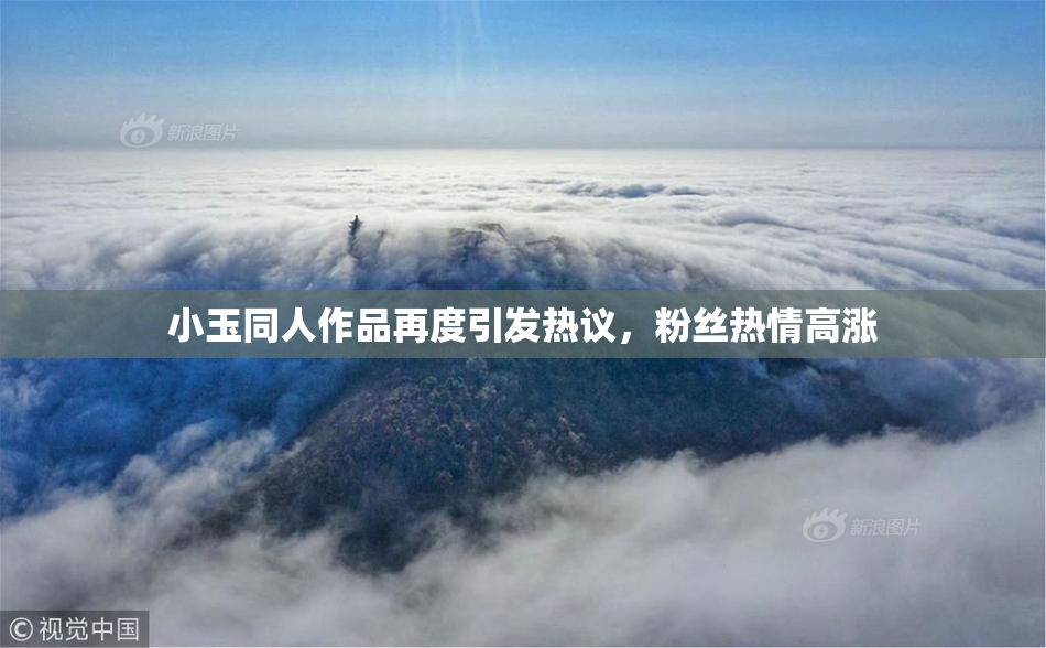 小玉同人作品再度引发热议，粉丝热情高涨