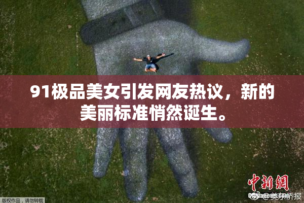 91极品美女引发网友热议，新的美丽标准悄然诞生。