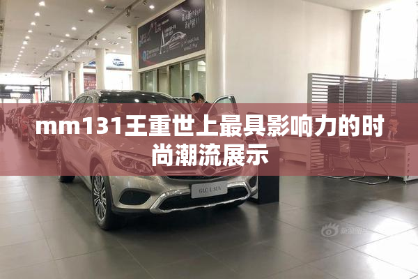 mm131王重世上最具影响力的时尚潮流展示