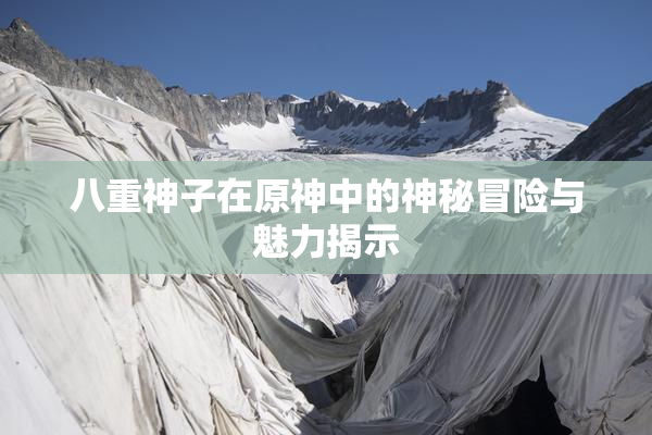 八重神子在原神中的神秘冒险与魅力揭示