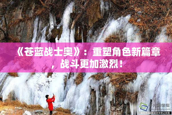 《苍蓝战士奥》：重塑角色新篇章，战斗更加激烈！