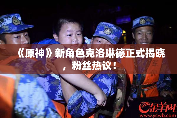 《原神》新角色克洛琳德正式揭晓，粉丝热议！