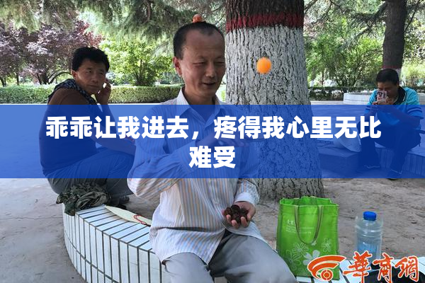 乖乖让我进去，疼得我心里无比难受