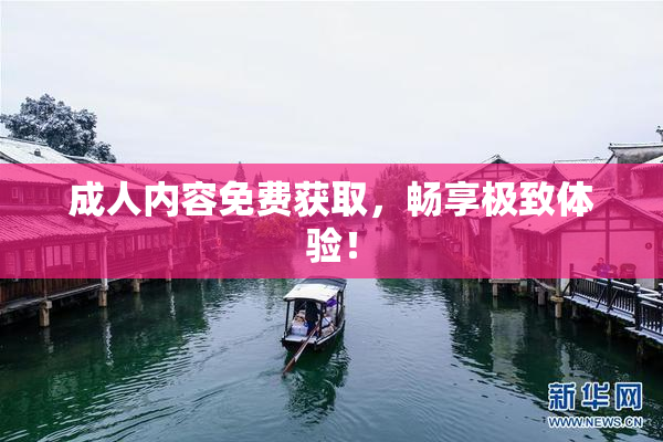 成人内容免费获取，畅享极致体验！